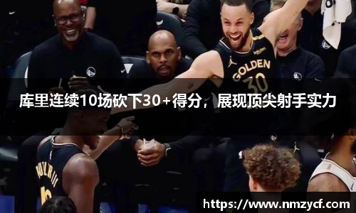 库里连续10场砍下30+得分，展现顶尖射手实力