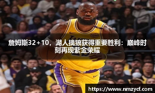 詹姆斯32+10，湖人擒狼获得重要胜利：巅峰时刻再现紫金荣耀