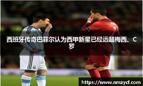 西班牙传奇巴菲尔认为西甲新星已经远超梅西、C罗
