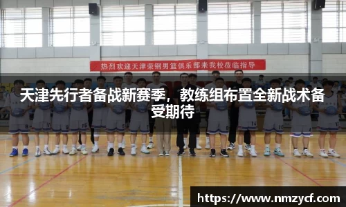天津先行者备战新赛季，教练组布置全新战术备受期待
