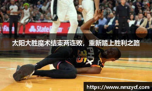 太阳大胜魔术结束两连败，重新踏上胜利之路