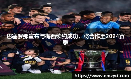 巴塞罗那宣布与梅西续约成功，将合作至2024赛季