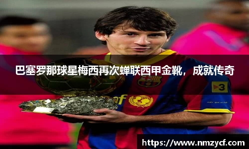 巴塞罗那球星梅西再次蝉联西甲金靴，成就传奇