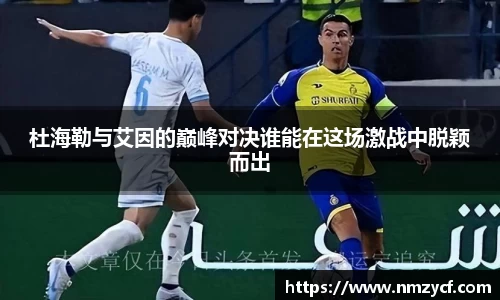 杜海勒与艾因的巅峰对决谁能在这场激战中脱颖而出