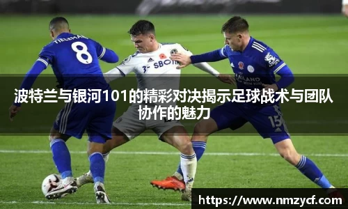 波特兰与银河101的精彩对决揭示足球战术与团队协作的魅力