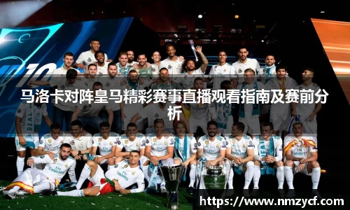 马洛卡对阵皇马精彩赛事直播观看指南及赛前分析