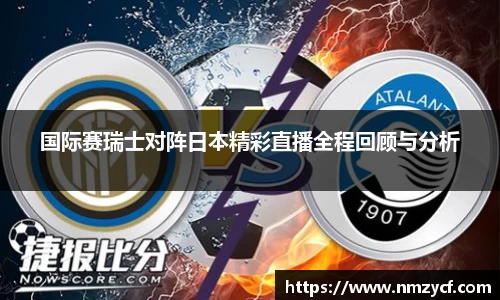 国际赛瑞士对阵日本精彩直播全程回顾与分析