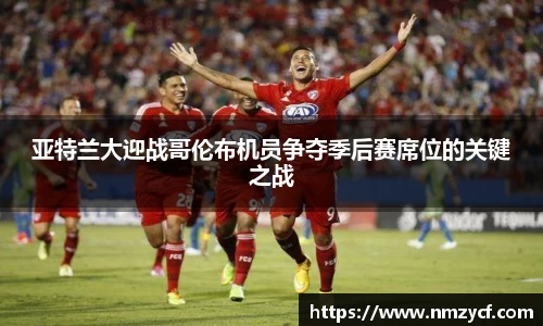 亚特兰大迎战哥伦布机员争夺季后赛席位的关键之战