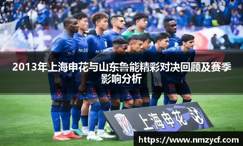 2013年上海申花与山东鲁能精彩对决回顾及赛季影响分析