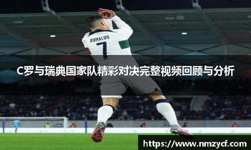 C罗与瑞典国家队精彩对决完整视频回顾与分析