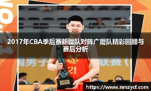 2017年CBA季后赛新疆队对阵广厦队精彩回顾与赛后分析