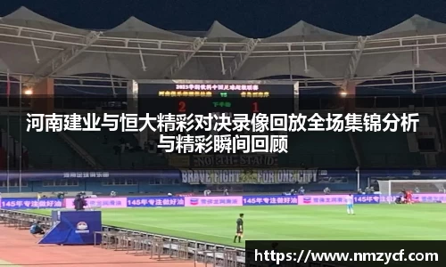 河南建业与恒大精彩对决录像回放全场集锦分析与精彩瞬间回顾