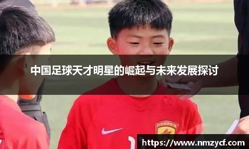 中国足球天才明星的崛起与未来发展探讨