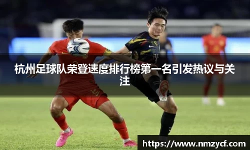 杭州足球队荣登速度排行榜第一名引发热议与关注