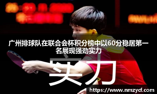 广州排球队在联合会杯积分榜中以60分稳居第一名展现强劲实力