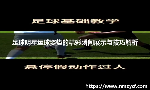 足球明星运球姿势的精彩瞬间展示与技巧解析