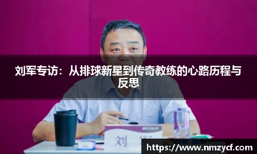 刘军专访:从排球新星到传奇教练的心路历程与反思